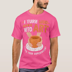 Wo Pottery Wheel Turn Mud Into Art Ceramic Artist T-Shirt