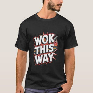 Wok This Way - Funny Wok Cooking Chinese Food T-Shirt