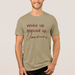 Woke up.  Blessed up. Jesus showed up Tri-Blend Shirt
