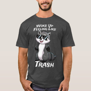Woke Up Feeling Like Trash Racoon Trash Panda T-Shirt