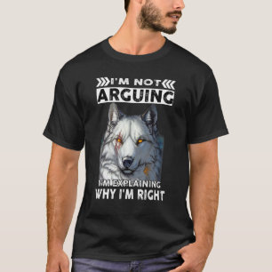 Wolf I'm Not Arguing I'm Explaining Why I'm Right T-Shirt