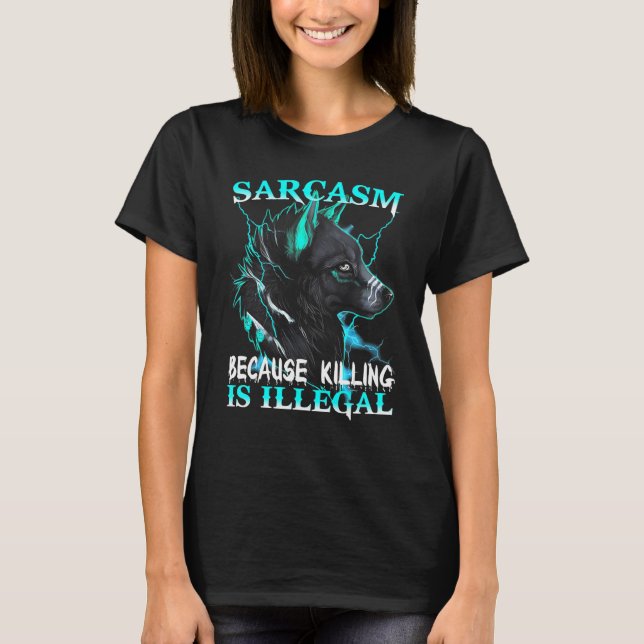 Wolf  Sarcasm Because Killing Is Illegal T-Shirt (Front)