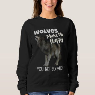 Wolves Make Me Happy You Not So Much Wolf Sweatshirt