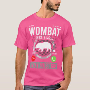 Wombat Is Calling And I Must Go T-Shirt
