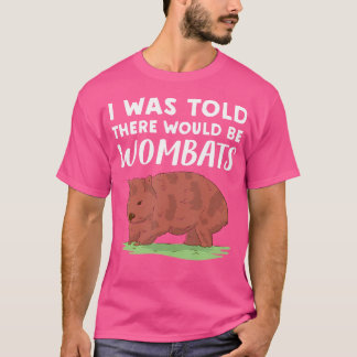 Wombat Lover I Was Told There Would Be Wombats T-Shirt