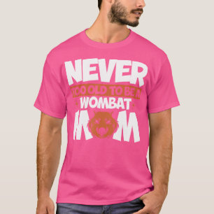 Wombat Never Too Old To Be A Wombat Mum Wombat Lov T-Shirt