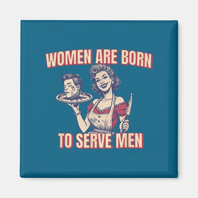 Women Are Born To Serve Men Funny Boss Girl Motiva Magnet (Front)