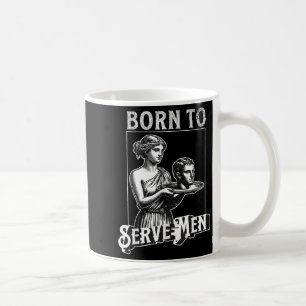 Women Are Born To Serve Men Funny Retro Girl  Coffee Mug