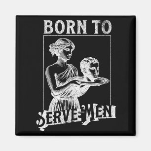 Women Are Born To Serve Men Funny Retro Girl  Magnet