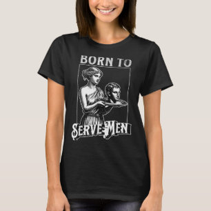 Women Are Born To Serve Men Funny Retro Girl T-Shirt