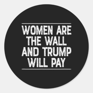 Women Are The Wall - And Trump Will Pay -  Classic Round Sticker