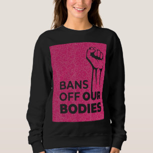 Women Bans Off Our Bodies Stop Abortion Bans Abort Sweatshirt
