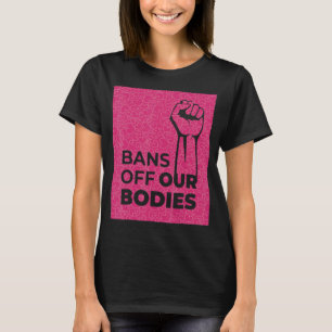 Women Bans Off Our Bodies Stop Abortion Bans Abort T-Shirt