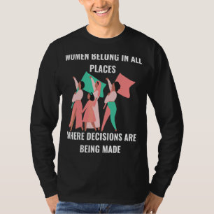 Women Belong Where Decisions Are Made Empowered Wo T-Shirt