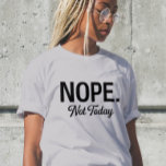 Women Cute Juniors Tops Teen Girl Tee Funny Shirt<br><div class="desc">Nope, Not Today" – the ultimate t-shirt for those days when you just can’t deal. Whether you're avoiding drama, skipping unnecessary tasks, or simply refusing to let negativity ruin your vibe, this shirt says it all. Perfect for anyone who values their peace and isn’t afraid to set boundaries, this tee...</div>