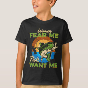 Women Fear Me Fish Want Me Fishing Funny Angler Me T-Shirt