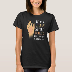 Women If My Uterus Shot Bullets Would You Stop Reg T-Shirt