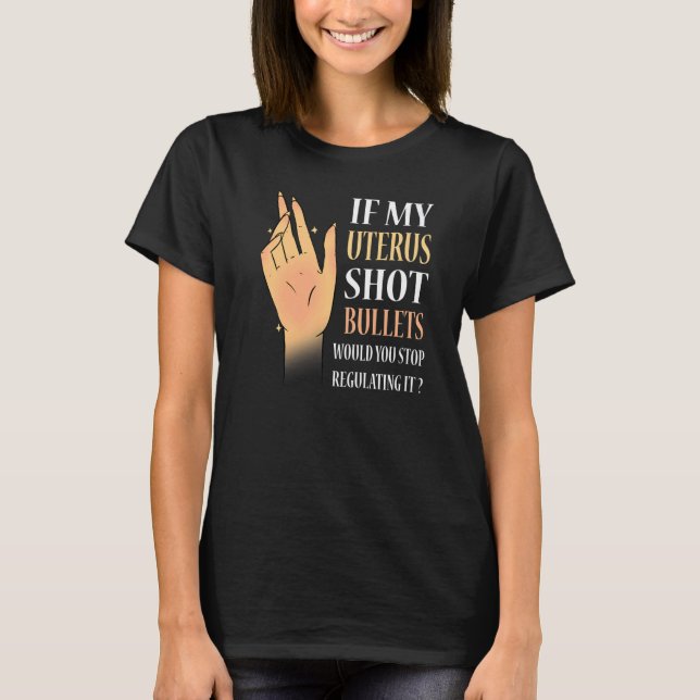 Women If My Uterus Shot Bullets Would You Stop Reg T-Shirt (Front)