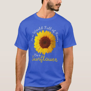 Women In A World Full of Roses Be A Sunflower T-Shirt