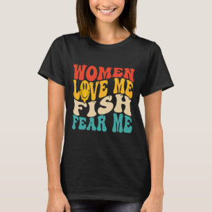 Women Love Me Fish Fear Me Funny Saying Fishing Me T-Shirt