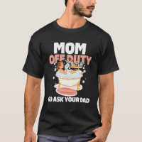 Women MOM OFF DUTY Go Ask Your Dad