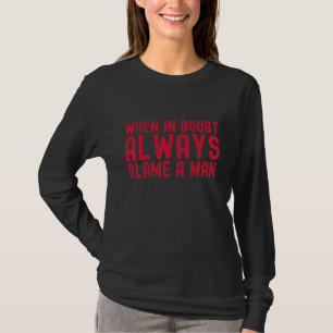 Women Saying When In Doubt Always Blame A Man T-Shirt
