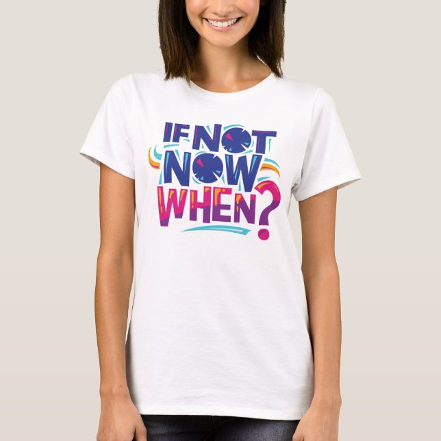 Women T-shirt, Tshirt Quote "If Not Now When?" (Front)