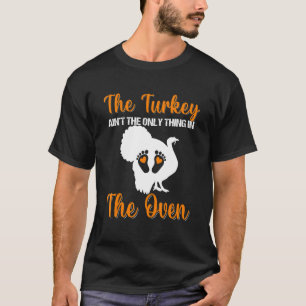 Women The Turkey Ain't The Only Thing In The Oven  T-Shirt