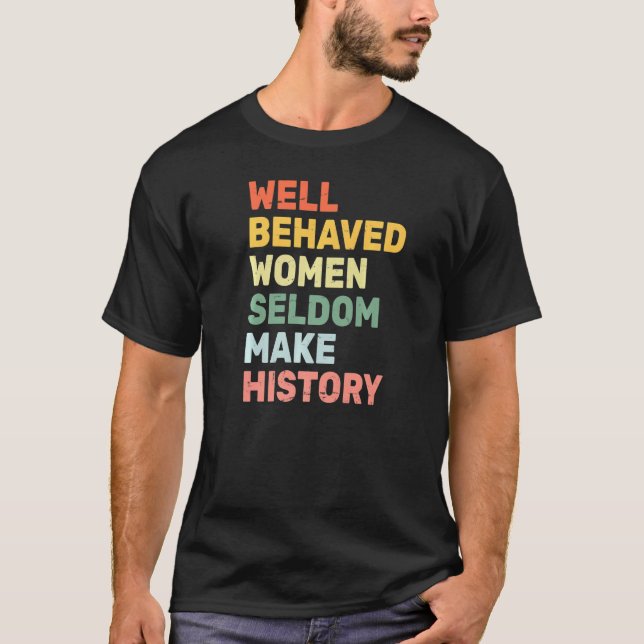 Women  Well Behaved Women Seldom Make History  Fem T-Shirt (Front)