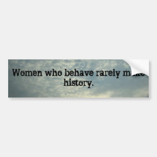 Women who behave rarely make history. bumper sticker