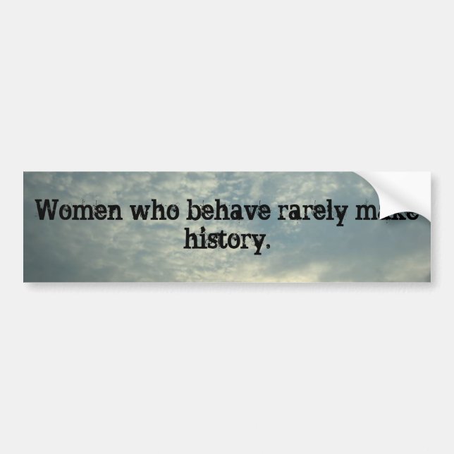 Women who behave rarely make history. bumper sticker (Front)