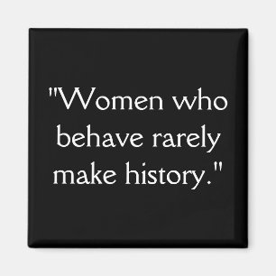"Women who behave rarely make history." Magnet