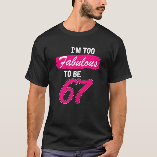 Womens 67th Birthday  I Am Too Fabulous To Be 67 Y T-Shirt (Front)