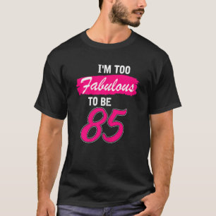 Womens 85th Birthday  I Am Too Fabulous To Be 85 Y T-Shirt