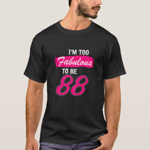 Womens 88Th Birthday Gift I Am Too Fabulous To Be T-Shirt