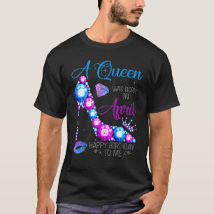 Womens A Queen Was Born In April Happy Birthday To T-Shirt