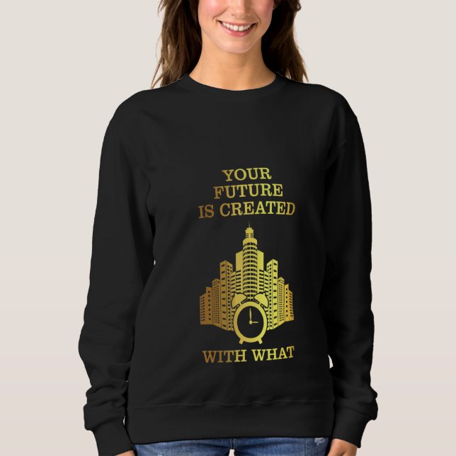 Womens Alarm Clock  Your Future Is Created With Wh Sweatshirt (Front)