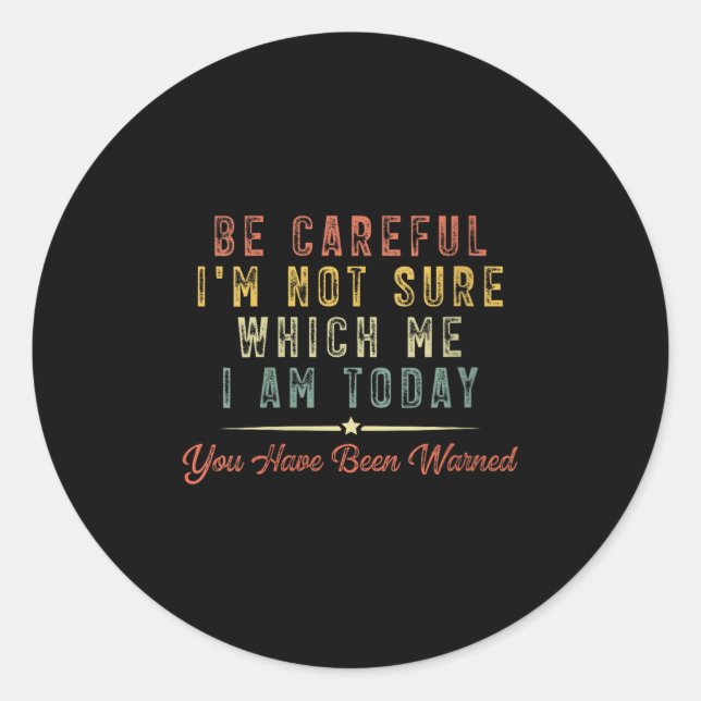 Womens Be Careful I'm Not Sure Which Me I Am Today Classic Round Sticker (Front)