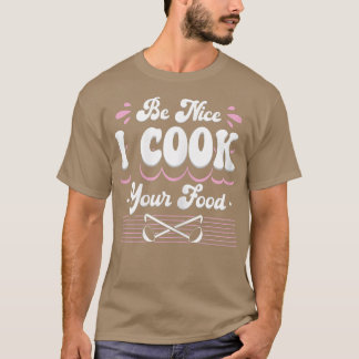 Womens Be Nice I Cook Your Food Funny Caterer Cook T-Shirt