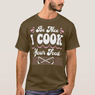 Womens Be Nice I Cook Your Food Funny Caterer Cook T-Shirt