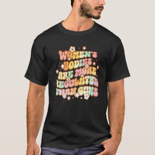 Women's Bodies Are More Regulated Than Guns Femini T-Shirt