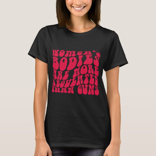 Women's Bodies Are More Regulated Than Guns T-Shirt (Front)