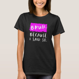 Womens Bruh Because I Said So Moms  Sarcastic Mum T-Shirt