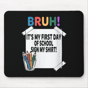 Womens Bruh Its My First Day Of School Sign My Shi Mouse Pad