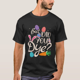 Womens But Did You Dye Funny Easter Egg Rabbit Sar T-Shirt