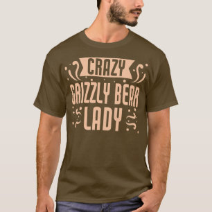Womens Crazy Grizzly Bear Lady - Funny Grizzly Bea T-Shirt