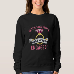 Womens Does This Ring Make Me Look Engaged Fiancée Sweatshirt