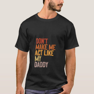 Womens Don t Make Me Act Like My Daddy Funny Fathe T-Shirt