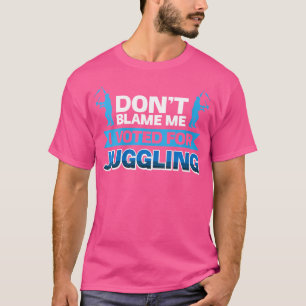 Womens Don'T Blame Me I Voted For Juggling T-Shirt