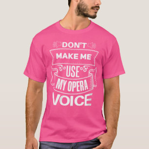 Womens Don'T Make Me Use My Opera Voice Funny Thea T-Shirt